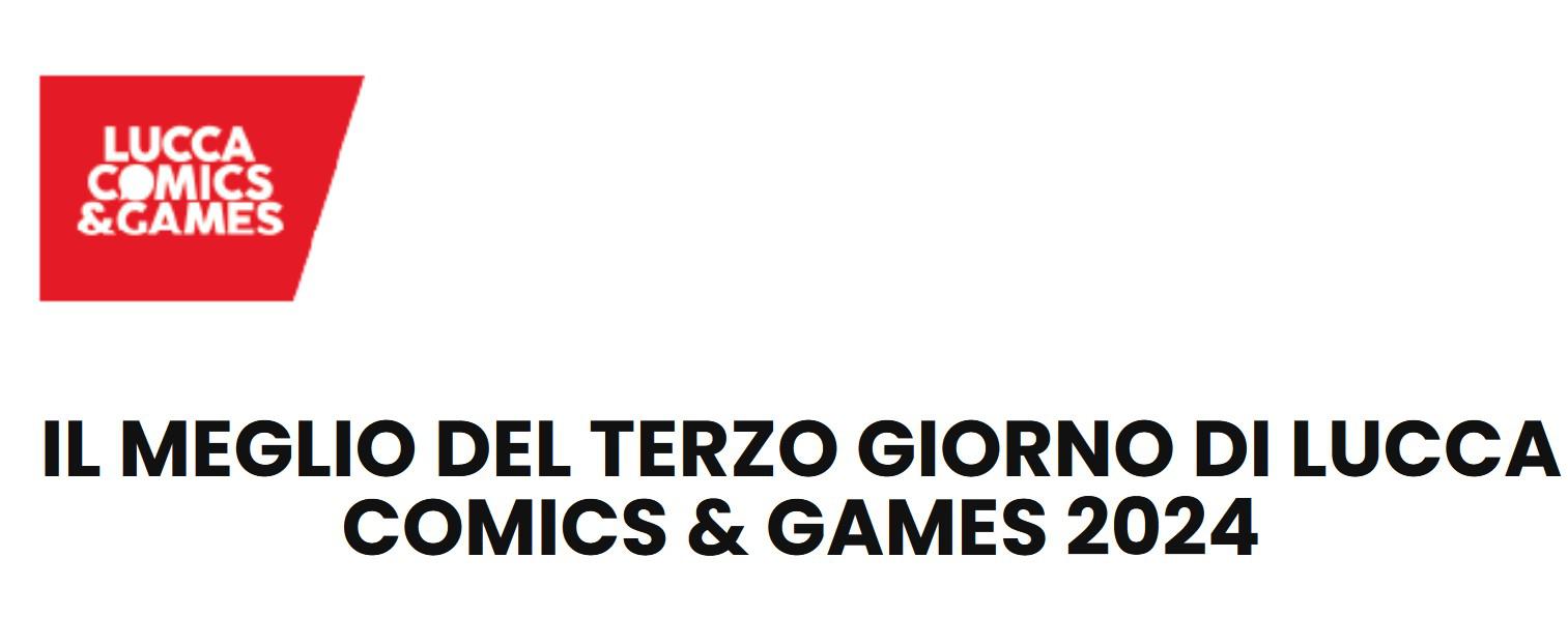 IL MEGLIO DEL TERZO GIORNO DI LUCCA COMICS & GAMES 2024