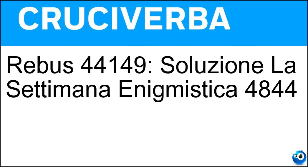 Rebus 44149: Soluzione La Settimana Enigmistica 4844