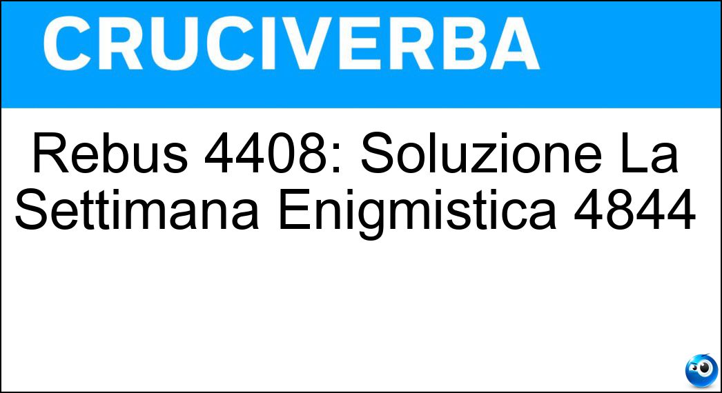 Rebus 4408: Soluzione La Settimana Enigmistica 4844