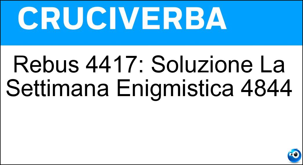 Rebus 4417: Soluzione La Settimana Enigmistica 4844