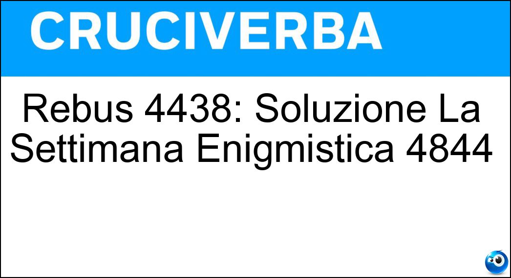 Rebus 4438: Soluzione La Settimana Enigmistica 4844