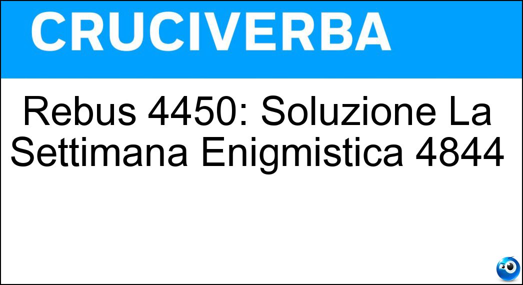 Rebus 4450: Soluzione La Settimana Enigmistica 4844