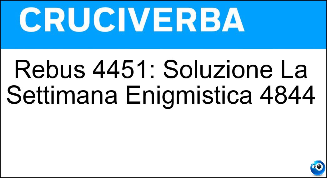 Rebus 4451: Soluzione La Settimana Enigmistica 4844