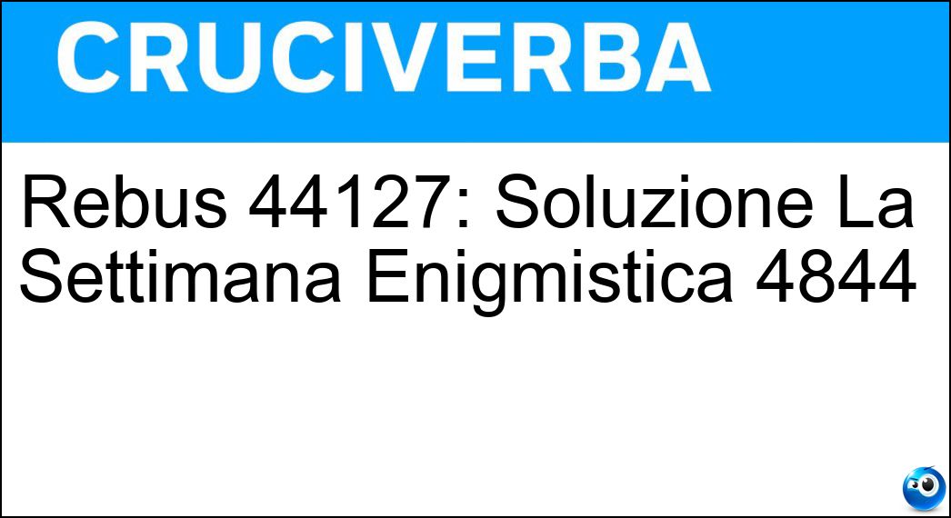 Rebus 44127: Soluzione La Settimana Enigmistica 4844