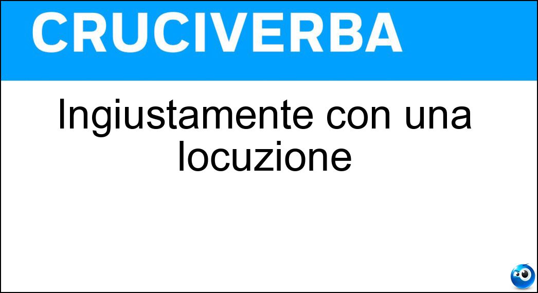 ingiustamente locuzione