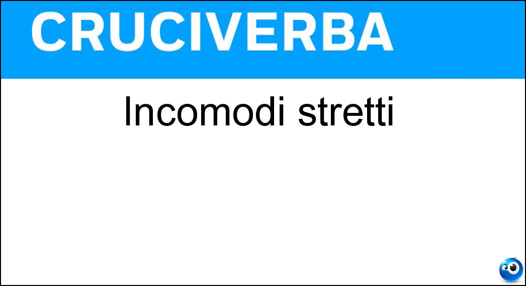 incomodi stretti