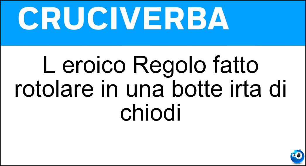 L eroico Regolo fatto rotolare in una botte irta di chiodi