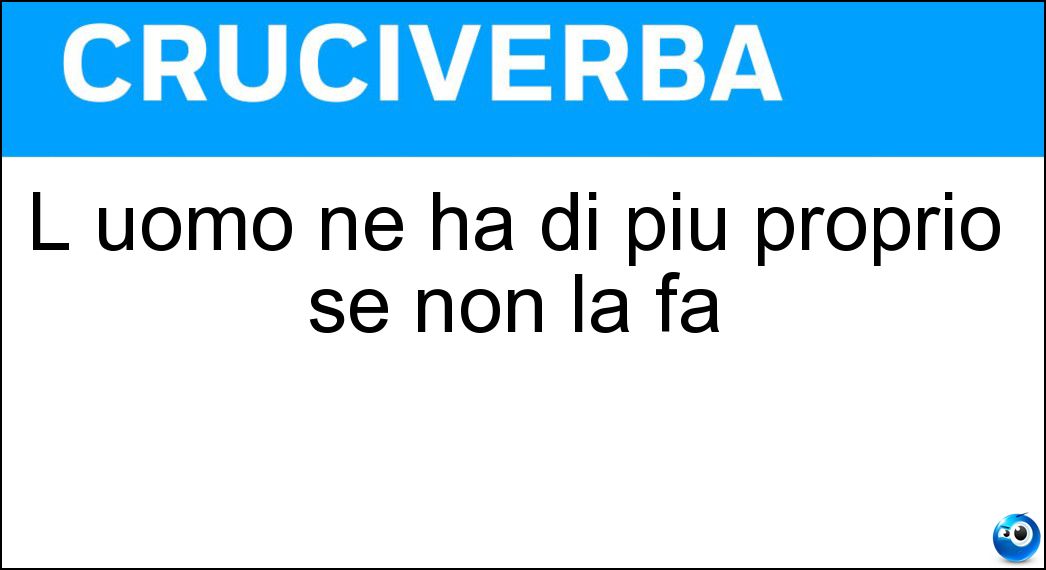 L uomo ne ha di più proprio se non la fa