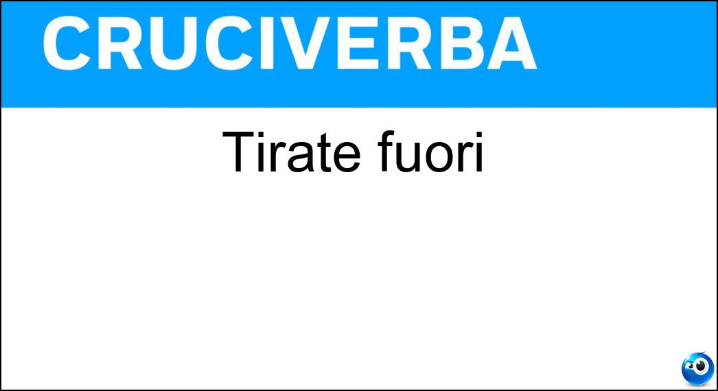 tirate fuori