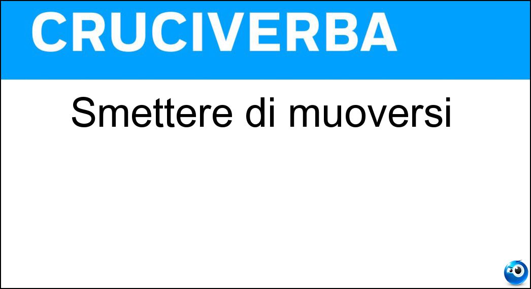 smettere muoversi