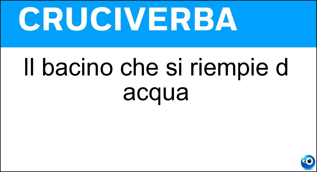 Il bacino che si riempie d acqua