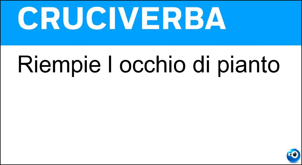 Riempie l occhio di pianto