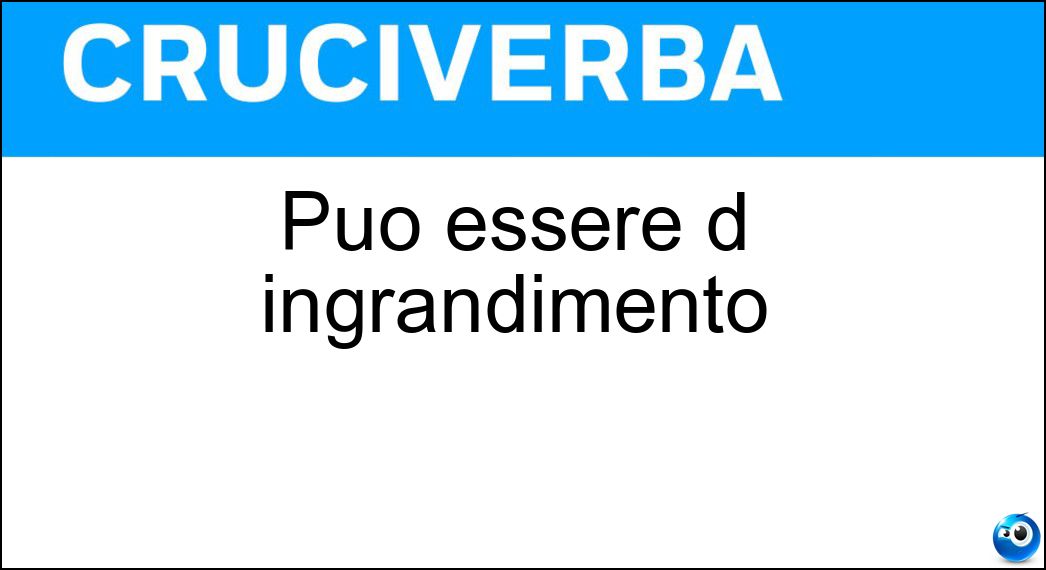 essere ingrandimento