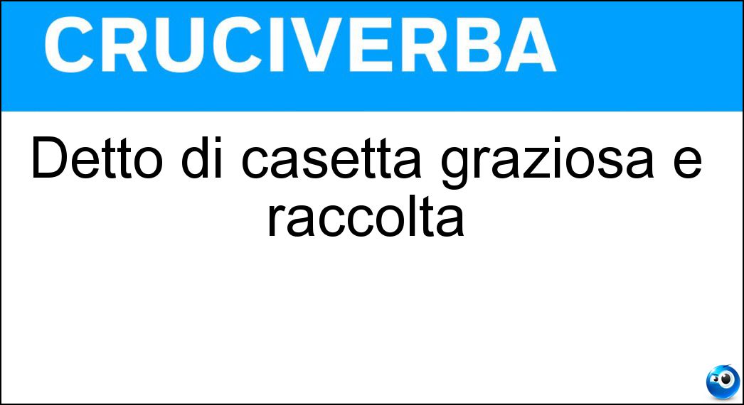 Detto di casetta graziosa e raccolta