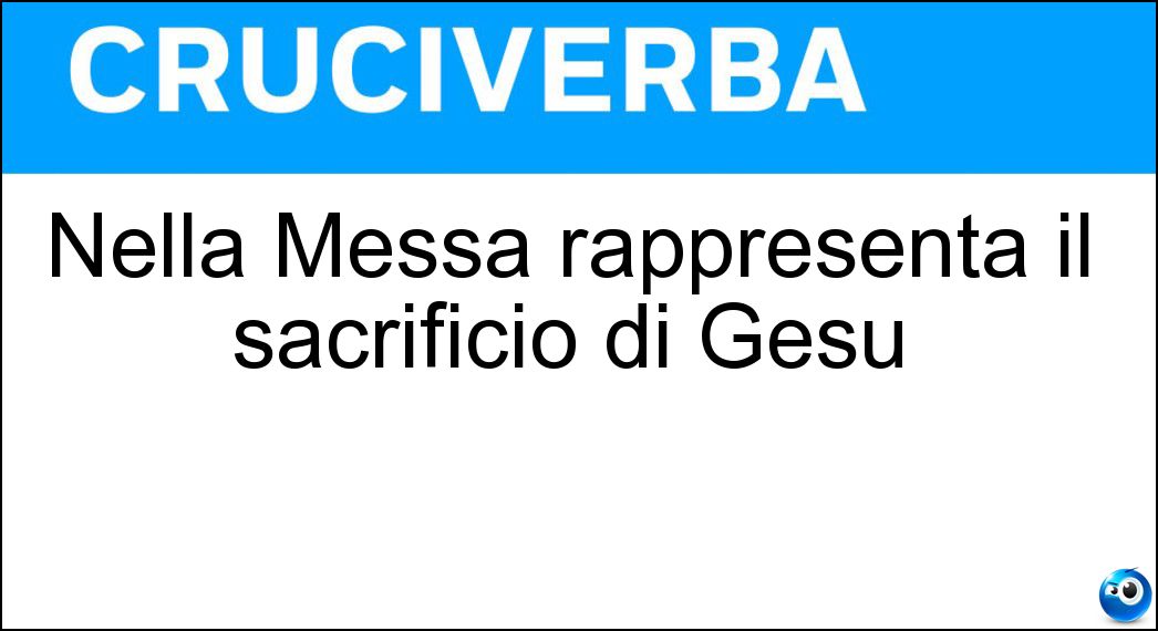 Nella Messa rappresenta il sacrificio di Gesù