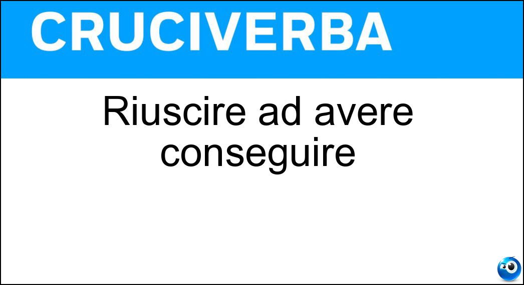 riuscire avere