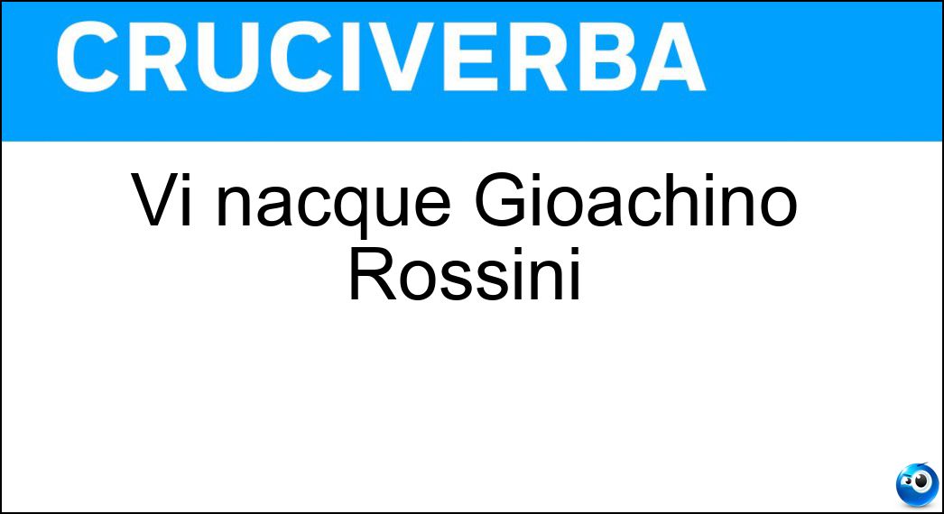 Vi nacque Gioachino Rossini