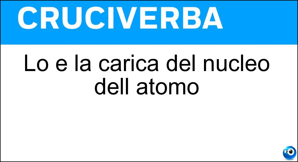 Lo è la carica del nucleo dell atomo