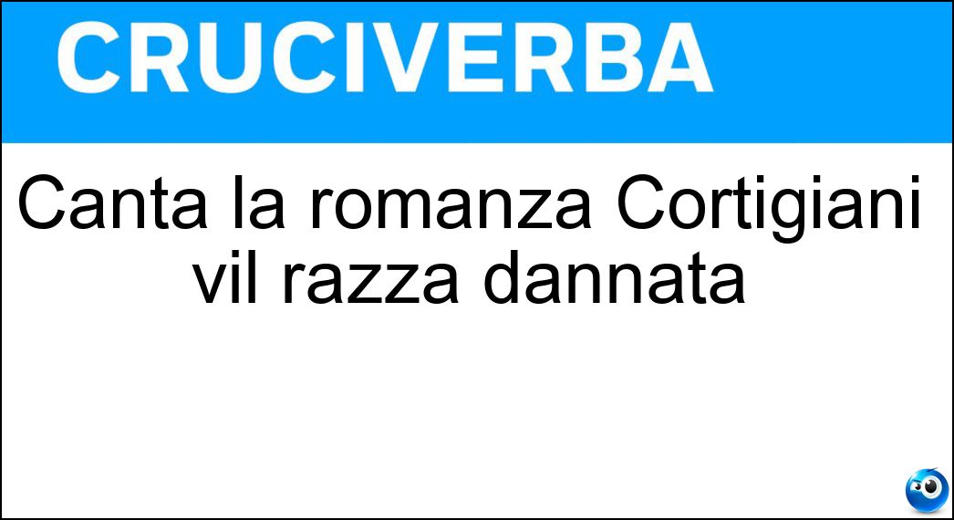 Canta la romanza Cortigiani vil razza dannata