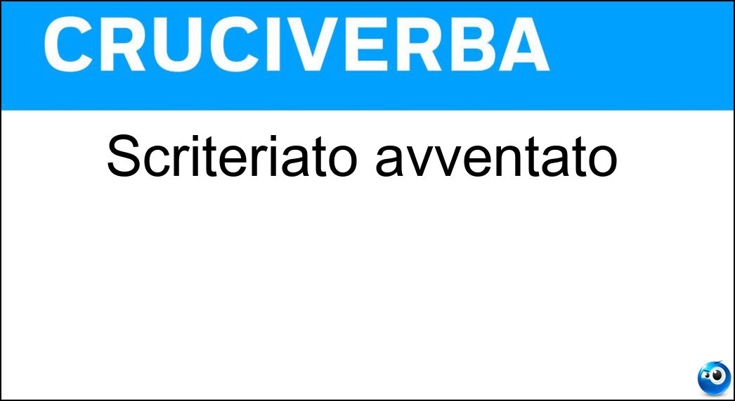 scriteriato avventato