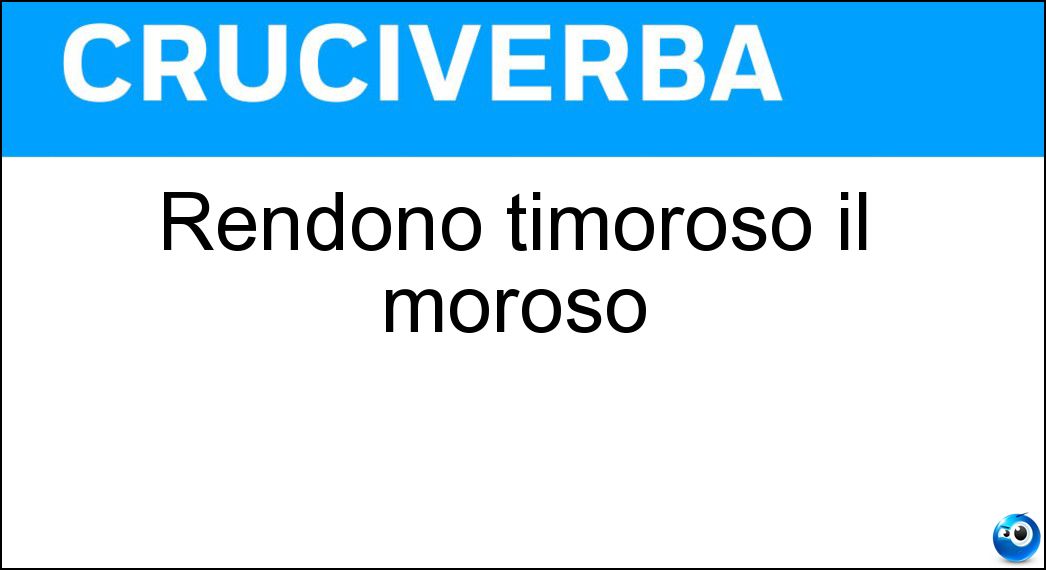 rendono timoroso