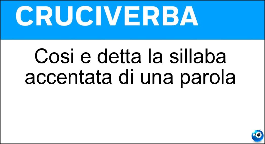 Così è detta la sillaba accentata di una parola