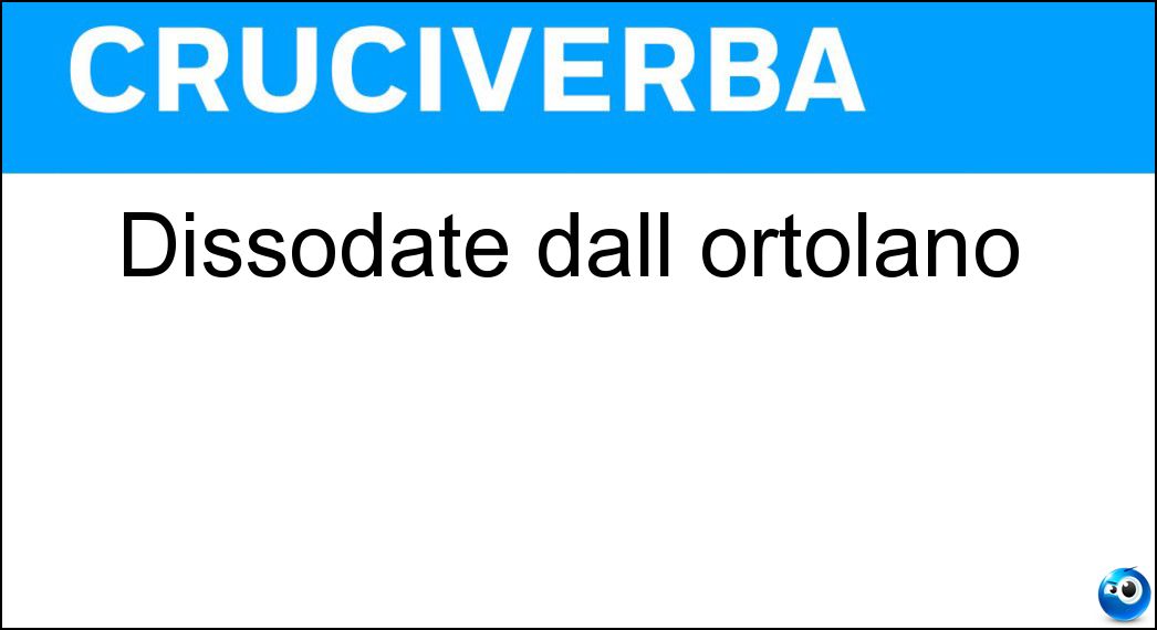 Dissodate dall ortolano