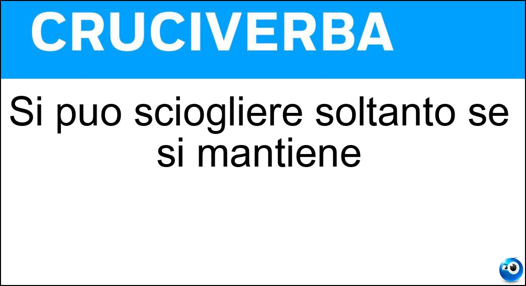 Si può sciogliere soltanto se si mantiene